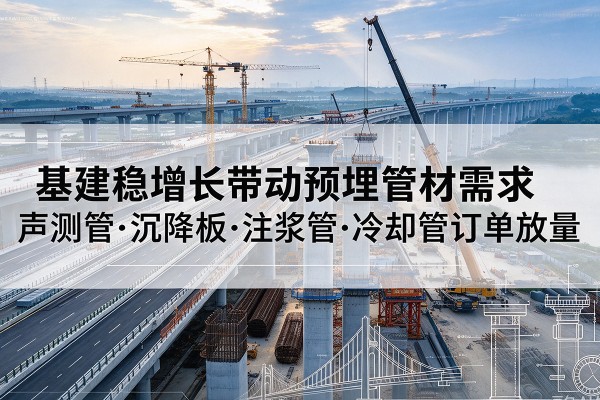 青羊基建稳增长带动预埋监测管材需求，声测管、沉降板、注浆管订单持续放量